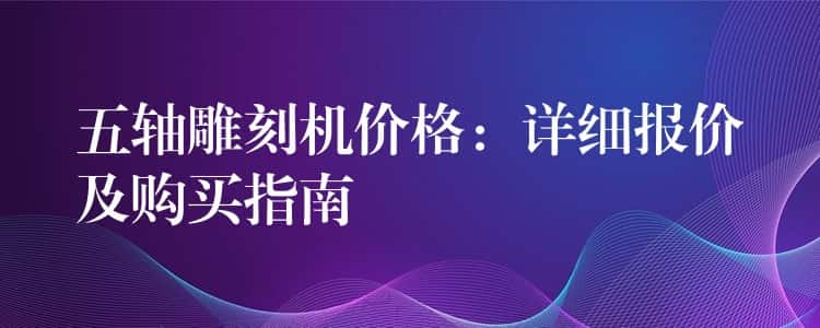 五轴雕刻机价格：详细报价及购买指南